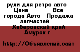 рули для ретро авто › Цена ­ 12 000 - Все города Авто » Продажа запчастей   . Хабаровский край,Амурск г.